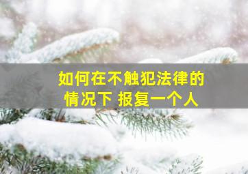 如何在不触犯法律的情况下 报复一个人